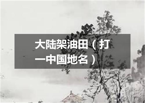 大陆架油田（打一中国地名）