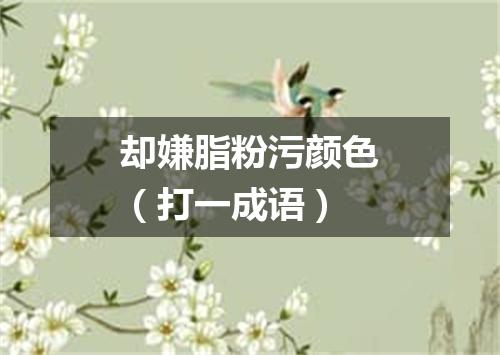 却嫌脂粉污颜色（打一成语）