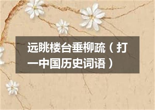 远眺楼台垂柳疏（打一中国历史词语）
