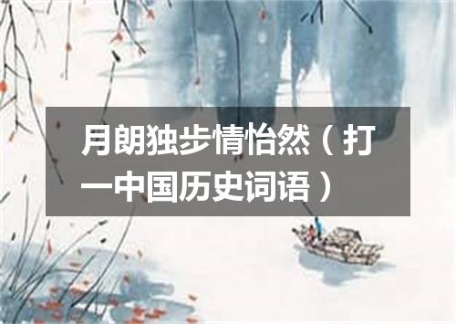 月朗独步情怡然（打一中国历史词语）