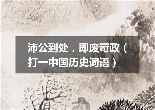 沛公到处，即废苛政（打一中国历史词语）