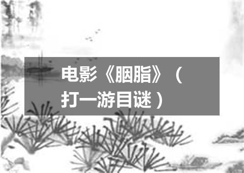 电影《胭脂》（打一游目谜）