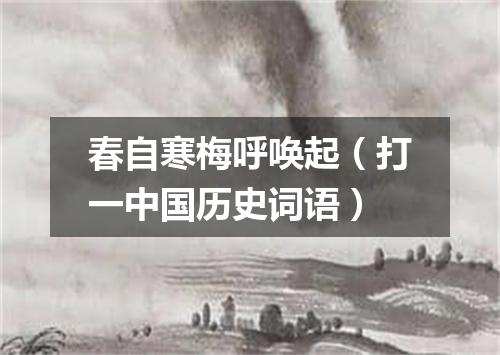 春自寒梅呼唤起（打一中国历史词语）