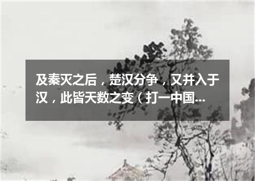 及秦灭之后，楚汉分争，又并入于汉，此皆天数之变（打一中国历史词语）