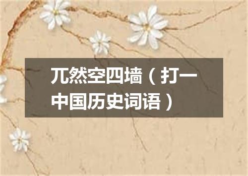 兀然空四墙（打一中国历史词语）