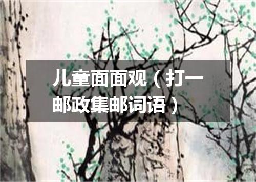 儿童面面观（打一邮政集邮词语）