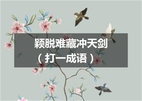 颖脱难藏冲天剑（打一成语）