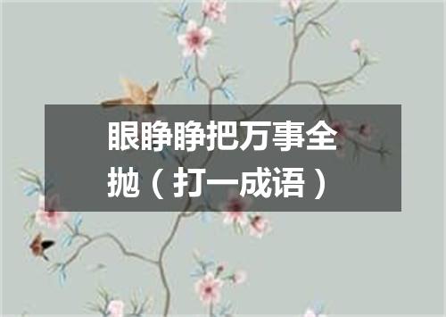 眼睁睁把万事全抛（打一成语）