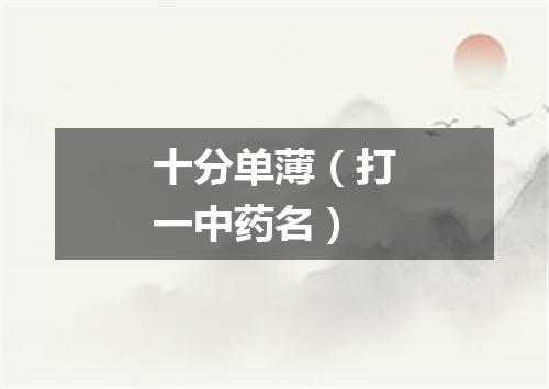 十分单薄（打一中药名）