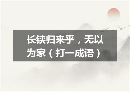 长铗归来乎，无以为家（打一成语）