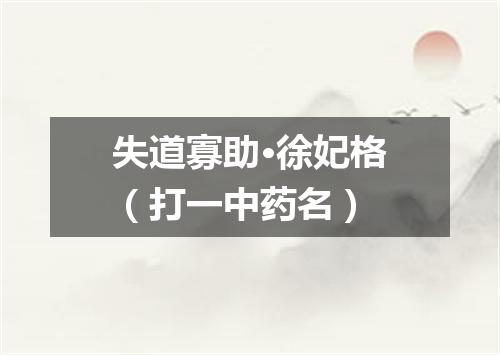 失道寡助·徐妃格（打一中药名）
