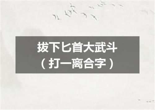 拔下匕首大武斗（打一离合字）
