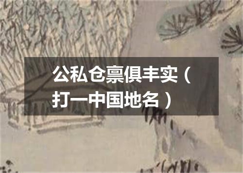 公私仓禀俱丰实（打一中国地名）