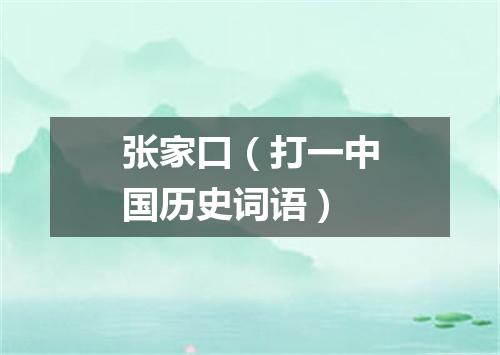 张家口（打一中国历史词语）