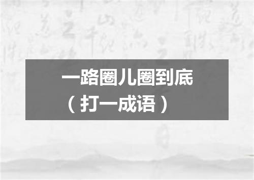 一路圈儿圈到底（打一成语）