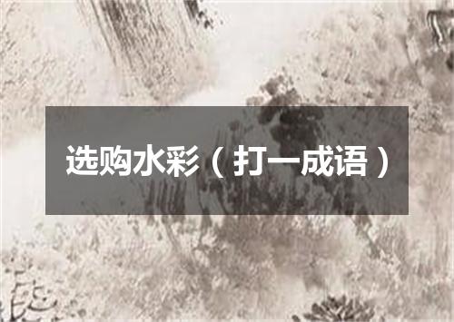 选购水彩（打一成语）