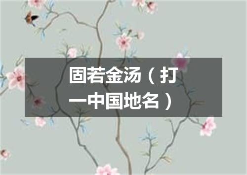 固若金汤（打一中国地名）