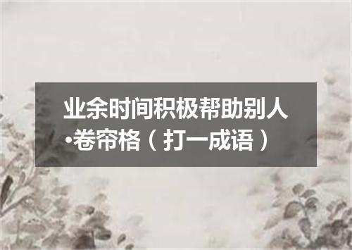 业余时间积极帮助别人·卷帘格（打一成语）