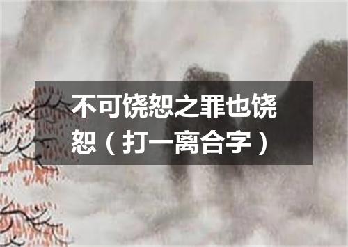 不可饶恕之罪也饶恕（打一离合字）