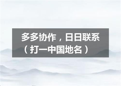多多协作，日日联系（打一中国地名）
