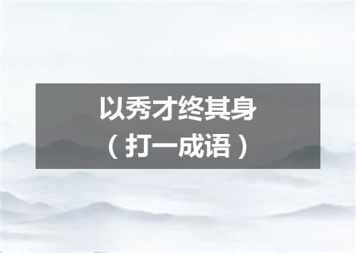 以秀才终其身（打一成语）