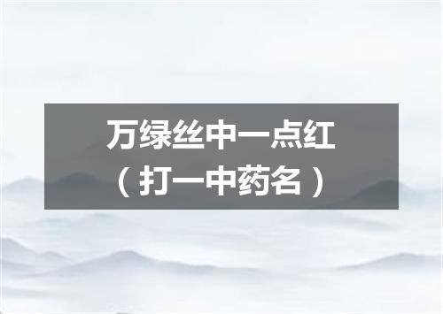 万绿丝中一点红（打一中药名）