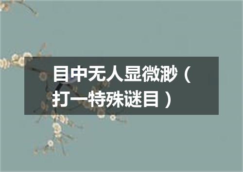目中无人显微渺（打一特殊谜目）