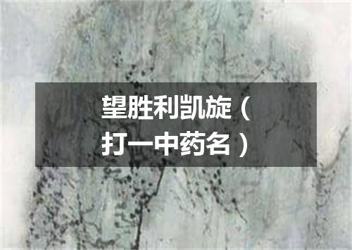 望胜利凯旋（打一中药名）