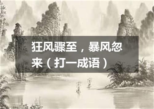 狂风骤至，暴风忽来（打一成语）