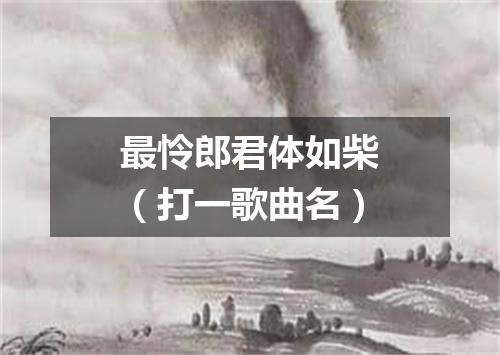 最怜郎君体如柴（打一歌曲名）