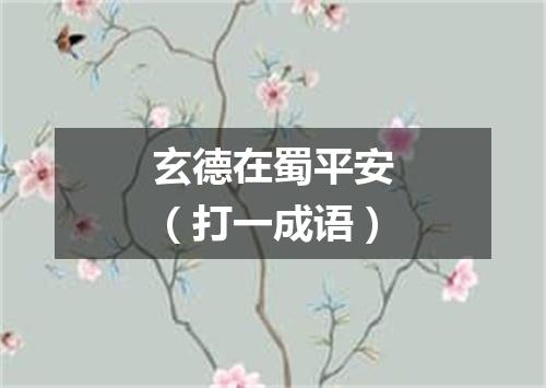 玄德在蜀平安（打一成语）