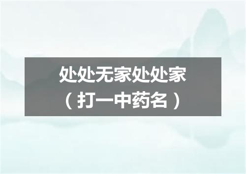 处处无家处处家（打一中药名）