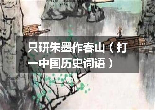 只研朱墨作春山（打一中国历史词语）