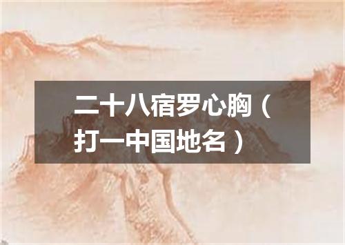 二十八宿罗心胸（打一中国地名）