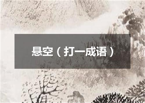 悬空（打一成语）