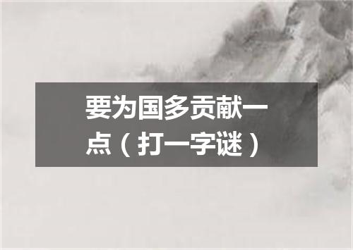 要为国多贡献一点（打一字谜）