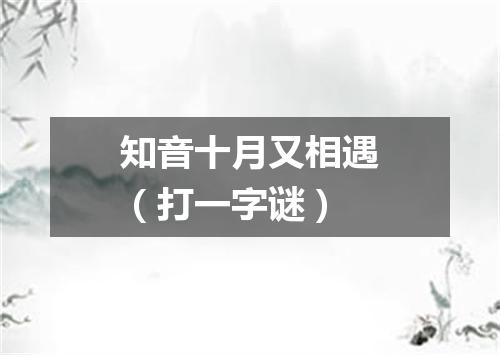 知音十月又相遇（打一字谜）