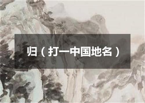 归（打一中国地名）