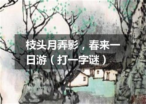 枝头月弄影，春来一日游（打一字谜）
