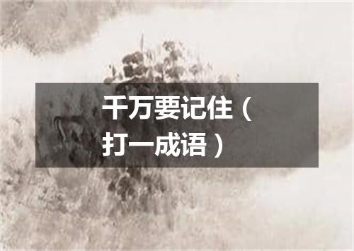 千万要记住（打一成语）