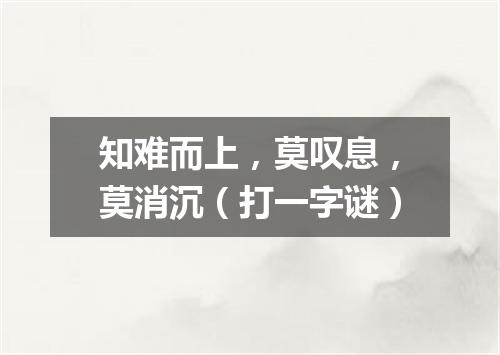 知难而上，莫叹息，莫消沉（打一字谜）