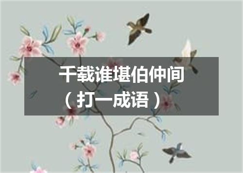 千载谁堪伯仲间（打一成语）