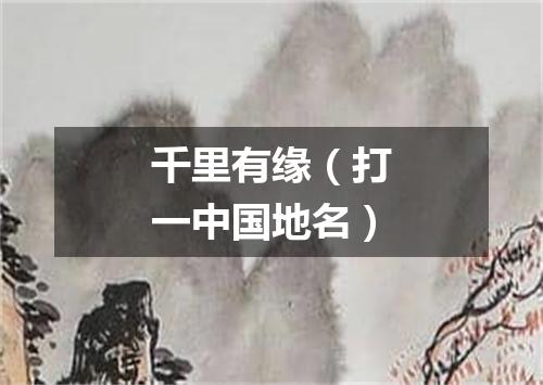 千里有缘（打一中国地名）