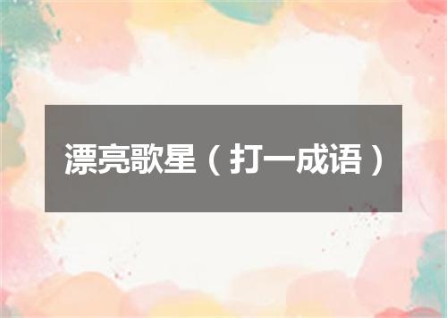 漂亮歌星（打一成语）