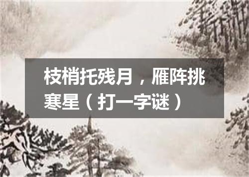 枝梢托残月，雁阵挑寒星（打一字谜）