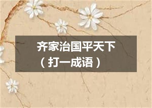 齐家治国平天下（打一成语）