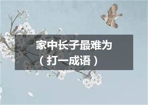 家中长子最难为（打一成语）