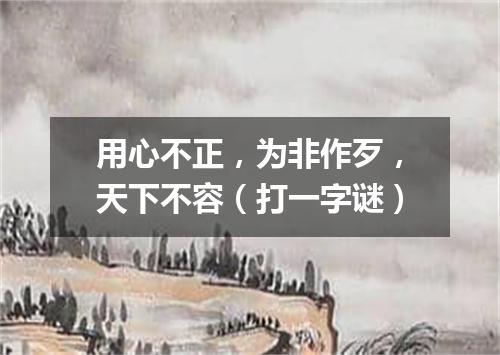 用心不正，为非作歹，天下不容（打一字谜）