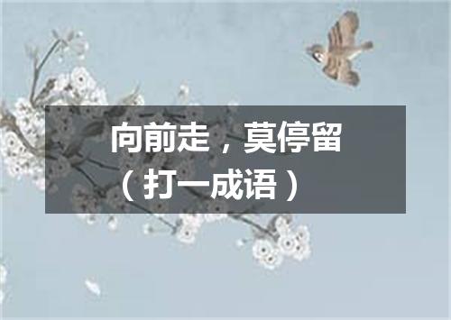 向前走，莫停留（打一成语）