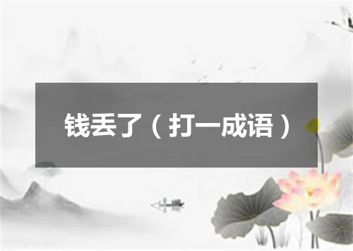钱丢了（打一成语）